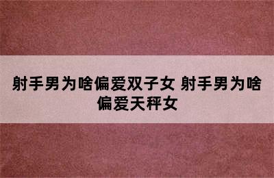 射手男为啥偏爱双子女 射手男为啥偏爱天秤女